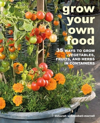 Grow Your Own Food: 35 Ways to Grow Vegetables, Fruits, and Herbs in Containers by Schneebeli-Morrell, Deborah
