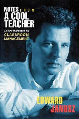 Notes From a Cool Teacher: A New Perspective on Classroom Management by Janusz, Edward