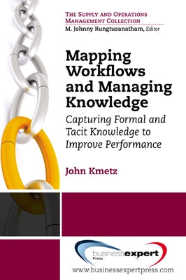 Mapping Workflows and Managing Knowledge: Capturing Formal andTacit Knowledge to ImprovePerformance by Kmetz, John L.