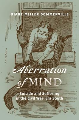 Aberration of Mind: Suicide and Suffering in the Civil War-Era South by Sommerville, Diane Miller