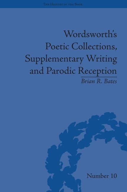Wordsworth's Poetic Collections, Supplementary Writing and Parodic Reception by Bates, Brian R.
