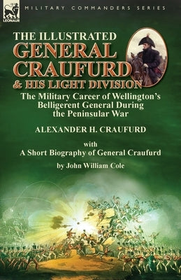 The Illustrated General Craufurd and His Light Division: the Military Career of Wellington's Belligerent General During the Peninsular War with a Shor by Craufurd, Alexander H.