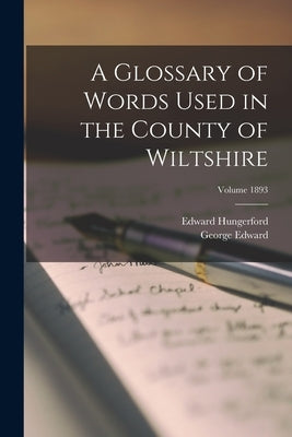 A Glossary of Words Used in the County of Wiltshire; Volume 1893 by Dartnell, George Edward 1852-1908