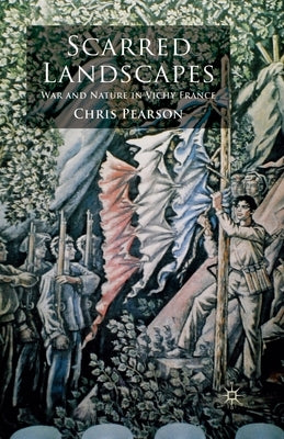 Scarred Landscapes: War and Nature in Vichy France by Pearson, C.