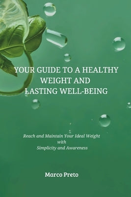 Your Guide to a Healthy Weight and Lasting Well-being: Reach and Maintain Your Ideal Weight with Simplicity and Awareness by Preto, Marco