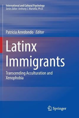Latinx Immigrants: Transcending Acculturation and Xenophobia by Arredondo, Patricia
