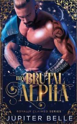 My Brutal Alpha: A Spicy Space Omegaverse Romance by Belle, Jupiter