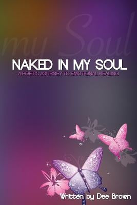 Naked In My Soul: A Poetic Journey to Emotional Healing by Brown, Dee