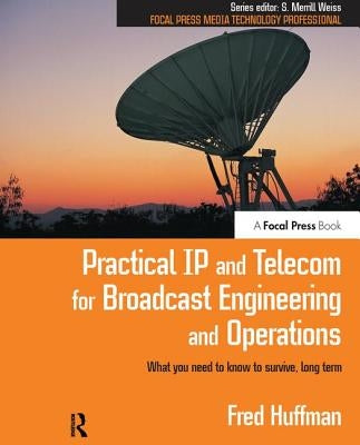 Practical IP and Telecom for Broadcast Engineering and Operations: What you need to know to survive, long term by Huffman, Fred
