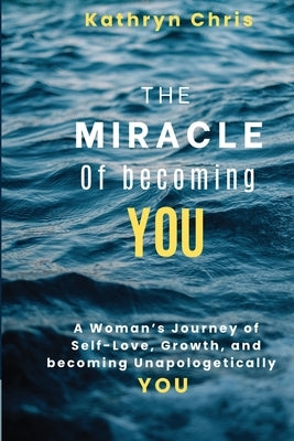 The Miracle of Becoming You: A Woman's Journey of Self-Love, Growth, and Becoming Unapologetically You by Chris, Kathryn