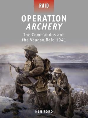 Operation Archery: The Commandos and the Vaagso Raid 1941 by Ford, Ken