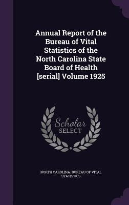 Annual Report of the Bureau of Vital Statistics of the North Carolina State Board of Health [serial] Volume 1925 by North Carolina Bureau of Vital Statisti