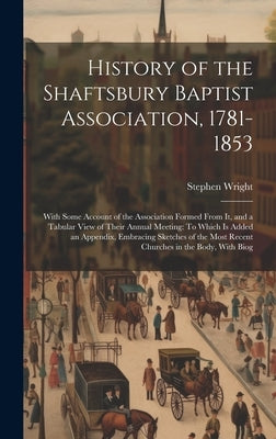 History of the Shaftsbury Baptist Association, 1781-1853: With Some Account of the Association Formed From It, and a Tabular View of Their Annual Meet by Wright, Stephen