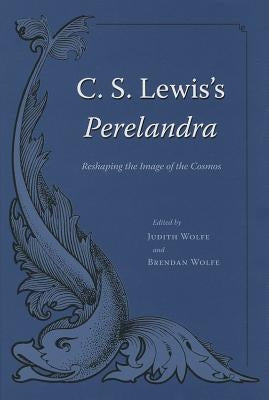C. S. Lewis's Perelandra: Reshaping the Image of the Cosmos by Wolfe, Brendan