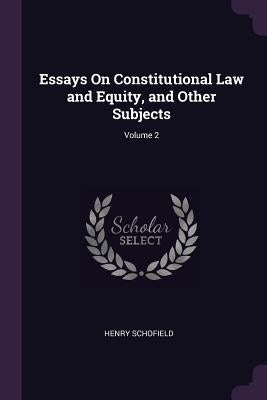 Essays On Constitutional Law and Equity, and Other Subjects; Volume 2 by Schofield, Henry