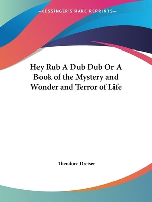 Hey Rub A Dub Dub Or A Book of the Mystery and Wonder and Terror of Life by Dreiser, Theodore