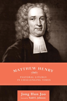 Matthew Henry: Pastoral Liturgy in Challenging Times by Joo, Jong Hun