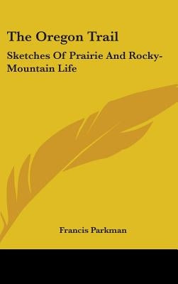 The Oregon Trail: Sketches Of Prairie And Rocky-Mountain Life by Parkman, Francis