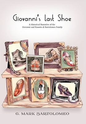 Giovanni's Last Shoe: A Historical Narrative of the Giovanni and Rosaria di Bartolomeo Family by Bartolomeo, Mark