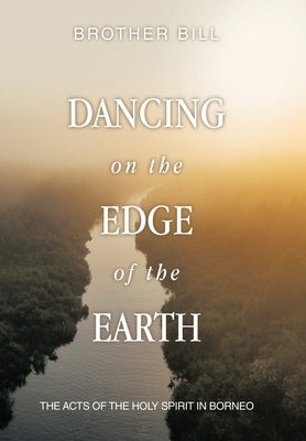 Dancing on the Edge of the Earth: The Acts of the Holy Spirit in Borneo by Brother Bill