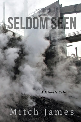 Seldom Seen: A Miner's Tale by James, Mitch