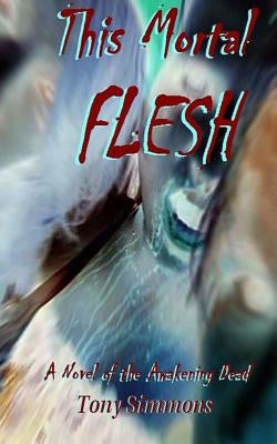 This Mortal Flesh: A Novel of the Awakening Dead by Simmons, Tony