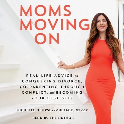 Moms Moving on: Real Life Advice on Conquering Divorce, Co-Parenting Through Conflict, and Becoming Your Best Self by Dempsey-Multack, Michelle