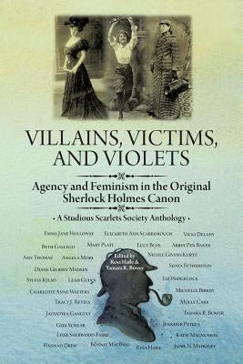 Villains, Victims, and Violets: Agency and Feminism in the Original Sherlock Holmes Canon by Haile, Resa