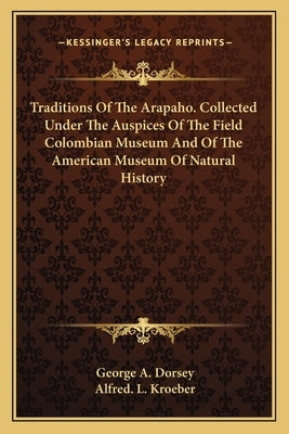 Traditions Of The Arapaho. Collected Under The Auspices Of The Field Colombian Museum And Of The American Museum Of Natural History by Dorsey, George A.