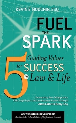 Fuel the Spark: 5 Guiding Values for Success in Law & Life by Houchin, Kevin E.