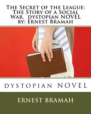 The Secret of the League: The Story of a Social War. dystopian NOVEL by: Ernest Bramah by Bramah, Ernest