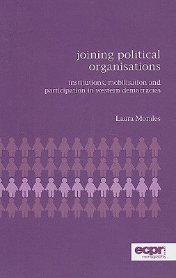 Joining Political Organisations: Institutions, Mobilisation and Participation in Western Democracies by Morales, Laura
