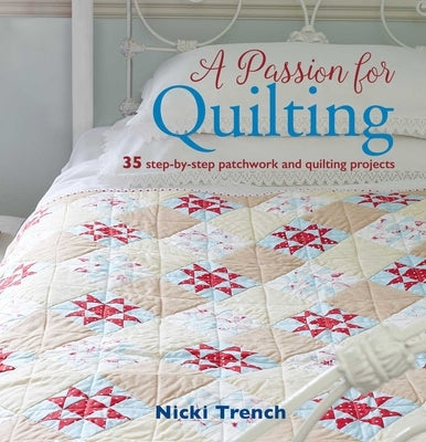 A Passion for Quilting: 35 Step-By-Step Patchwork and Quilting Projects by Trench, Nicki
