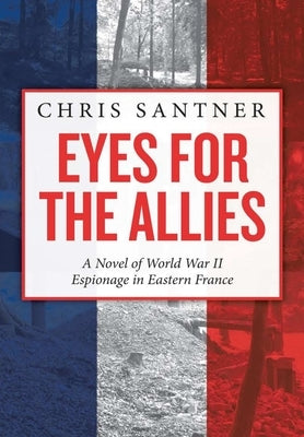 Eyes for the Allies: A Novel of World War II Espionage in Eastern France by Santner, Chris