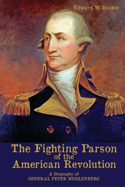 The Fighting Parson of the American Revolution: A Biography of General Peter Muhlenberg by Hocker, Edward W.
