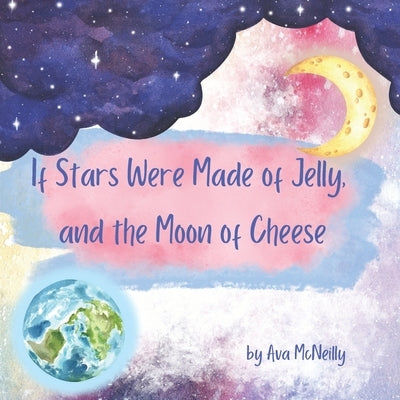 If Stars Were Made of Jelly, and the Moon of Cheese. by McNeilly, Ava