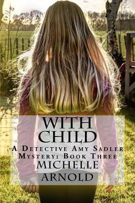 With Child: A Detective Amy Sadler Mystery: Book Three by Arnold, Michelle