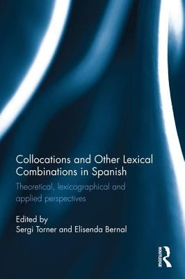 Collocations and Other Lexical Combinations in Spanish: Theoretical, Lexicographical and Applied Perspectives by Torner Castells, Sergi