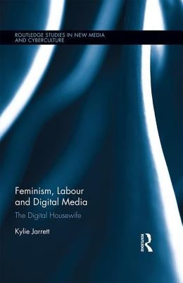 Feminism, Labour and Digital Media: The Digital Housewife by Jarrett, Kylie