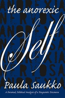 The Anorexic Self: A Personal, Political Analysis of a Diagnostic Discourse by Saukko, Paula