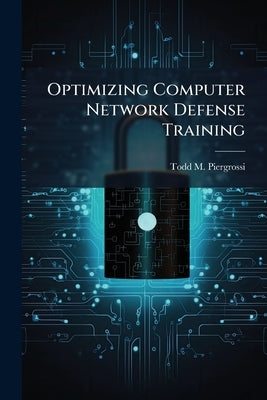 Optimizing Computer Network Defense Training by Piergrossi, Todd M.