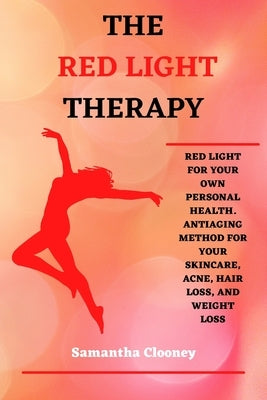 The Red-Light Therapy: Red-Light for Your Own Personal Health. Antiaging Method for Your Skincare, Acne, Hair Loss and Weight Loss by Clooney, Samantha