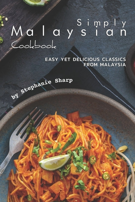 Simply Malaysian Cookbook: Easy yet Delicious Classics from Malaysia by Sharp, Stephanie