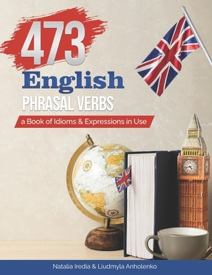 473 English Phrasal Verbs: a Book of Idioms and Expressions in Use by Anholenko, Liudmyla