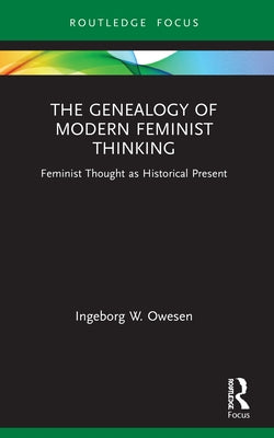 The Genealogy of Modern Feminist Thinking: Feminist Thought as Historical Present by Owesen, Ingeborg W.