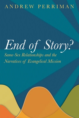 End of Story?: Same-Sex Relationships and the Narratives of Evangelical Mission by Perriman, Andrew