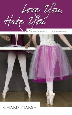 Love You, Hate You: Ballet School Confidential by Marsh, Charis