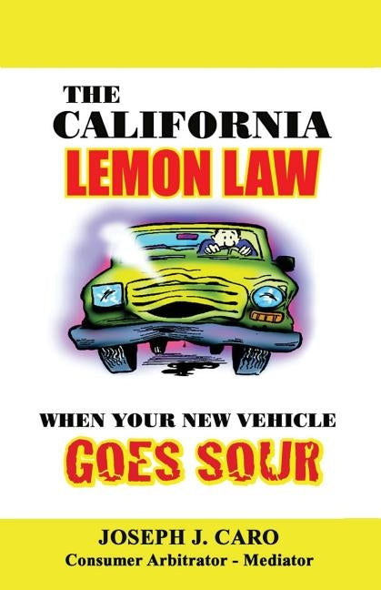 The California Lemon Law: When Your New Vehicle Goes Sour by Caro, Joseph