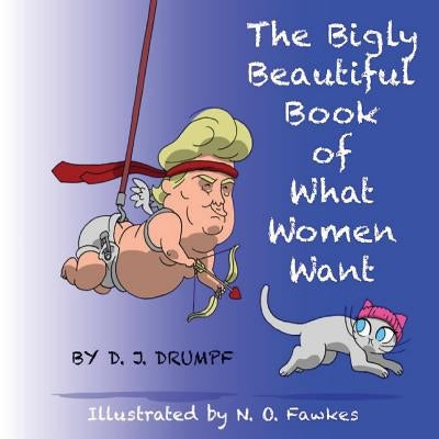 The Bigly Beautiful Book of What Women Want by Fawkes, N. O.