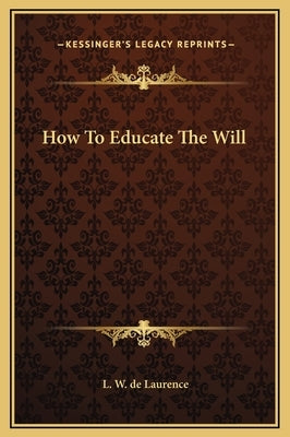 How To Educate The Will by de Laurence, L. W.